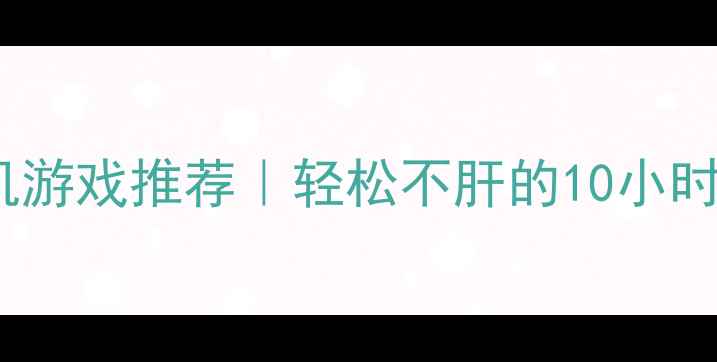 图片 🎮小而精单机游戏推荐｜轻松不肝的10小时通关攻略🌟2
