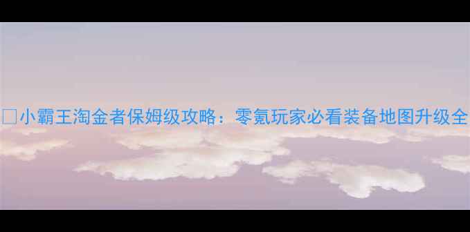 图片 🎮小霸王淘金者保姆级攻略：零氪玩家必看装备地图升级全