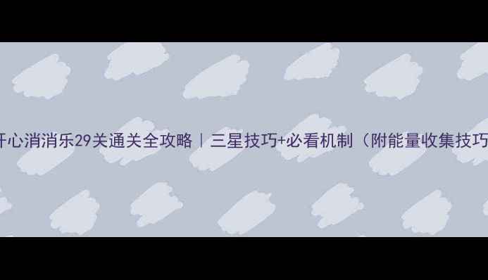 图片 🎮开心消消乐29关通关全攻略｜三星技巧+必看机制（附能量收集技巧）2