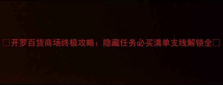 图片 🎮开罗百货商场终极攻略：隐藏任务必买清单支线解锁全🎁
