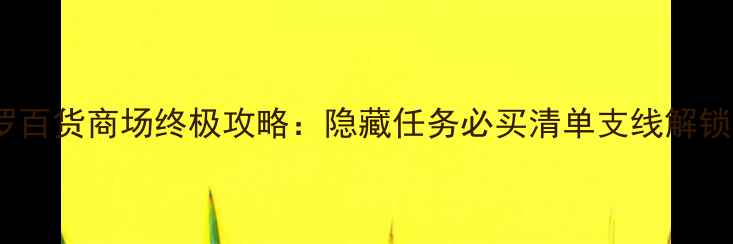 图片 🎮开罗百货商场终极攻略：隐藏任务必买清单支线解锁全🎁1