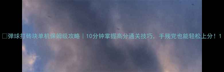 图片 🎮弹球打砖块单机保姆级攻略｜10分钟掌握高分通关技巧，手残党也能轻松上分！1