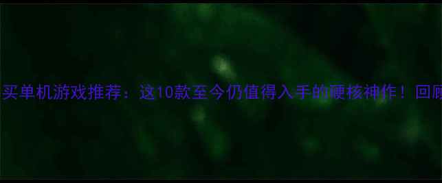 图片 🎮必买单机游戏推荐：这10款至今仍值得入手的硬核神作！回顾篇2