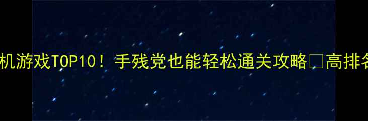 图片 🎮必玩免费单机游戏TOP10！手残党也能轻松通关攻略✅高排名秘籍大公开2