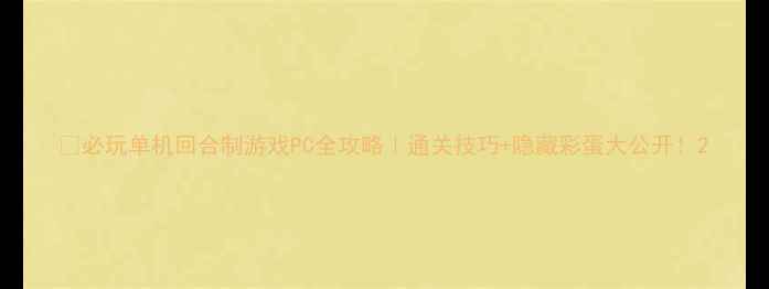 图片 🎮必玩单机回合制游戏PC全攻略｜通关技巧+隐藏彩蛋大公开！2