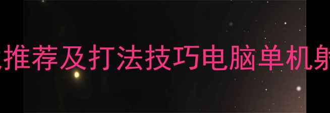 图片 🎮必玩单机射击游戏推荐及打法技巧电脑单机射击游戏全攻略指南1
