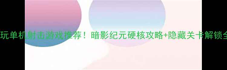 图片 🎮必玩单机射击游戏推荐！暗影纪元硬核攻略+隐藏关卡解锁全🔥1