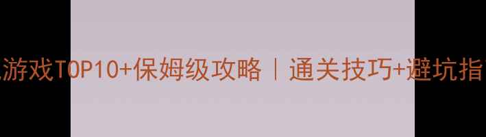 图片 🎮必玩单机游戏TOP10+保姆级攻略｜通关技巧+避坑指南全公开🔥