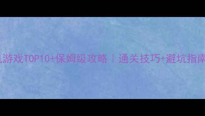 图片 🎮必玩单机游戏TOP10+保姆级攻略｜通关技巧+避坑指南全公开🔥2