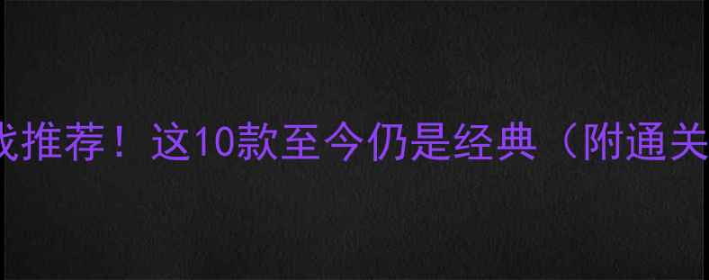 图片 🎮必玩单机游戏推荐！这10款至今仍是经典（附通关攻略+资源包）