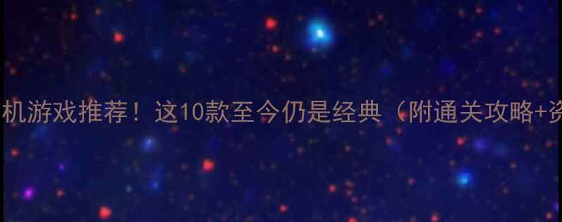 图片 🎮必玩单机游戏推荐！这10款至今仍是经典（附通关攻略+资源包）2