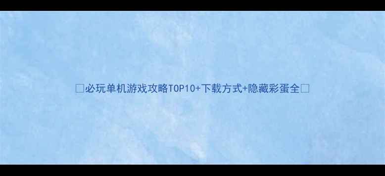 图片 🎮必玩单机游戏攻略TOP10+下载方式+隐藏彩蛋全🎁