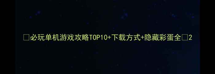 图片 🎮必玩单机游戏攻略TOP10+下载方式+隐藏彩蛋全🎁2