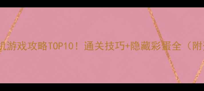 图片 🎮必玩单机游戏攻略TOP10！通关技巧+隐藏彩蛋全（附资源包）2