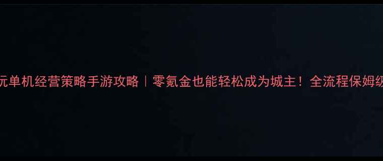 图片 🎮必玩单机经营策略手游攻略｜零氪金也能轻松成为城主！全流程保姆级教程