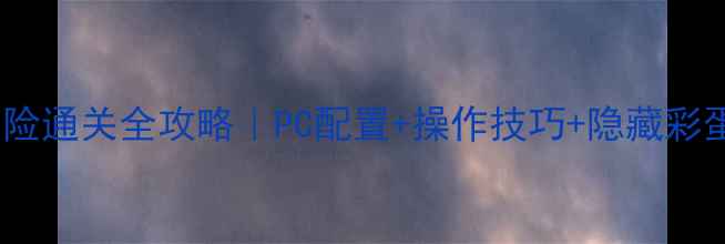 图片 🎮必玩大冒险通关全攻略｜PC配置+操作技巧+隐藏彩蛋大公开🔥1