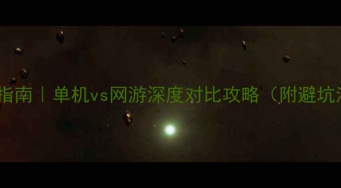 图片 🎮必玩指南｜单机vs网游深度对比攻略（附避坑清单）2