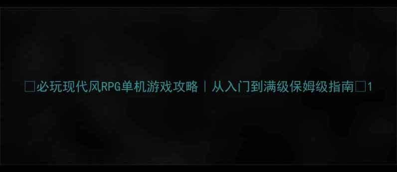 图片 🎮必玩现代风RPG单机游戏攻略｜从入门到满级保姆级指南🔥1