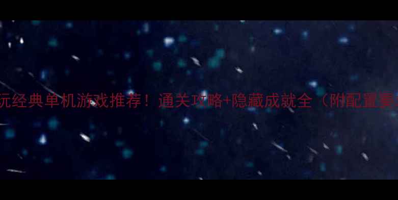 图片 🎮必玩经典单机游戏推荐！通关攻略+隐藏成就全（附配置要求）2