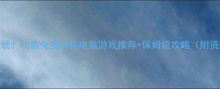 图片 🎮必玩！10款免费单机电脑游戏推荐+保姆级攻略（附资源）