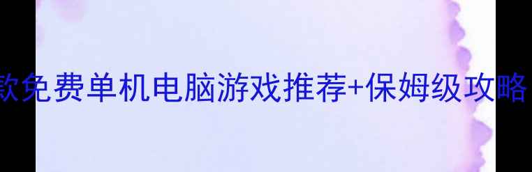 图片 🎮必玩！10款免费单机电脑游戏推荐+保姆级攻略（附资源）1