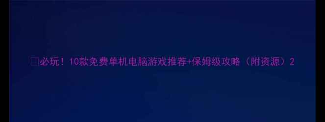 图片 🎮必玩！10款免费单机电脑游戏推荐+保姆级攻略（附资源）2