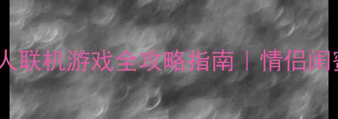 图片 🎮必玩！单机双人联机游戏全攻略指南｜情侣闺蜜聚会首选清单2