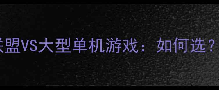 图片 🎮必看攻略｜英雄联盟VS大型单机游戏：如何选？附保姆级入坑指南2