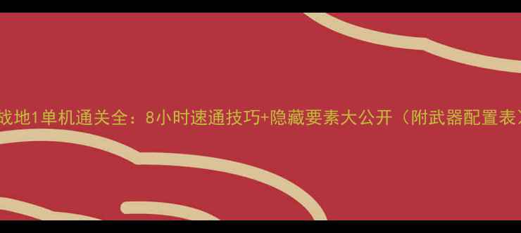 图片 🎮战地1单机通关全：8小时速通技巧+隐藏要素大公开（附武器配置表）2