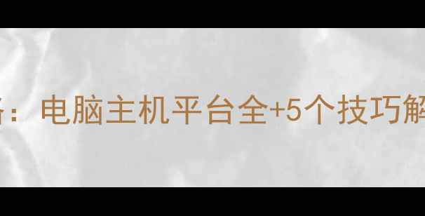 图片 🎮战地单机攻略：电脑主机平台全+5个技巧解锁沉浸体验🔥2