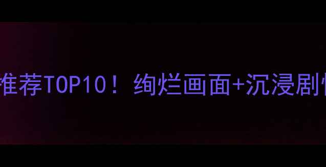 图片 🎮手机单机游戏推荐TOP10！绚烂画面+沉浸剧情+零氪金攻略✨