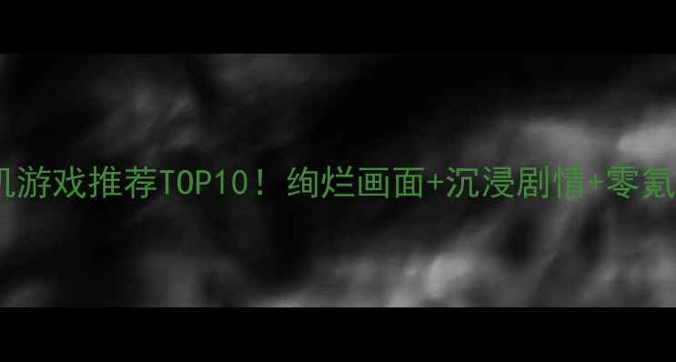 图片 🎮手机单机游戏推荐TOP10！绚烂画面+沉浸剧情+零氪金攻略✨1