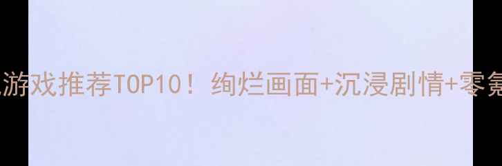 图片 🎮手机单机游戏推荐TOP10！绚烂画面+沉浸剧情+零氪金攻略✨2