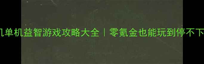 图片 🎮手机单机益智游戏攻略大全｜零氪金也能玩到停不下来！1