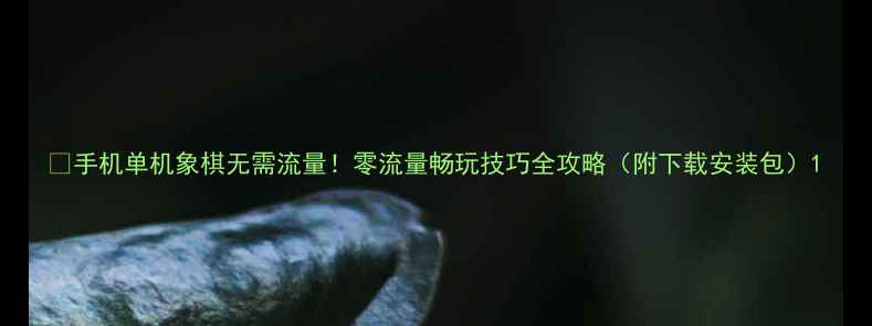 图片 🎮手机单机象棋无需流量！零流量畅玩技巧全攻略（附下载安装包）1