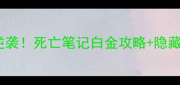 图片 🎮手残党逆袭！死亡笔记白金攻略+隐藏彩蛋全✨2