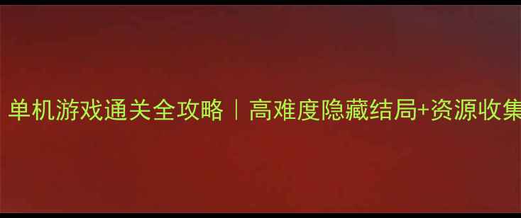 图片 🎮收集控必看！单机游戏通关全攻略｜高难度隐藏结局+资源收集技巧大公开✨2