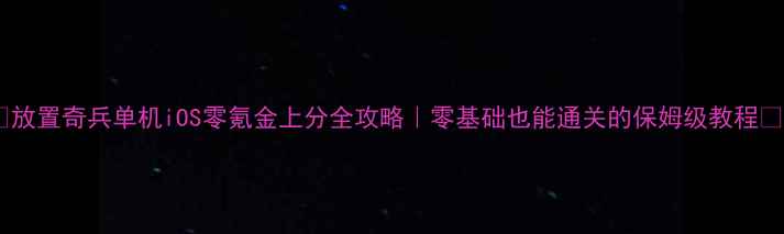 图片 🎮放置奇兵单机iOS零氪金上分全攻略｜零基础也能通关的保姆级教程📱2