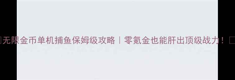 图片 🎮无限金币单机捕鱼保姆级攻略｜零氪金也能肝出顶级战力！✨2