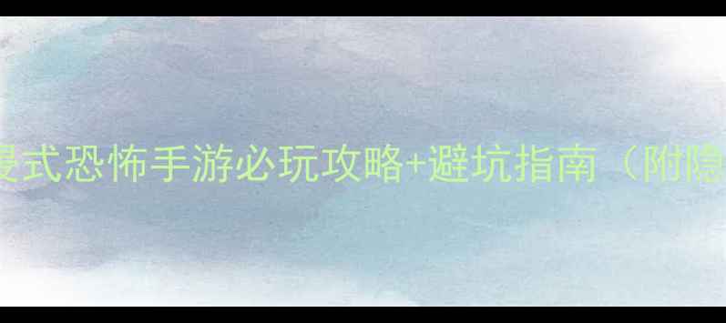 图片 🎮暗影回廊沉浸式恐怖手游必玩攻略+避坑指南（附隐藏剧情解锁）2