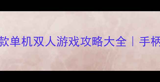 图片 🎮最值得入手的10款单机双人游戏攻略大全｜手柄党必看合作模式📌
