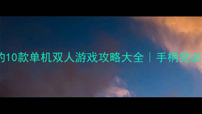 图片 🎮最值得入手的10款单机双人游戏攻略大全｜手柄党必看合作模式📌1