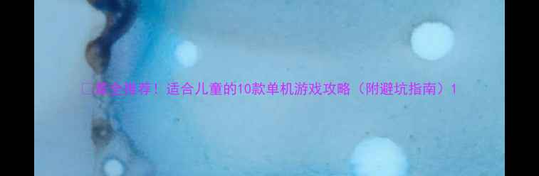 图片 🎮最全推荐！适合儿童的10款单机游戏攻略（附避坑指南）1