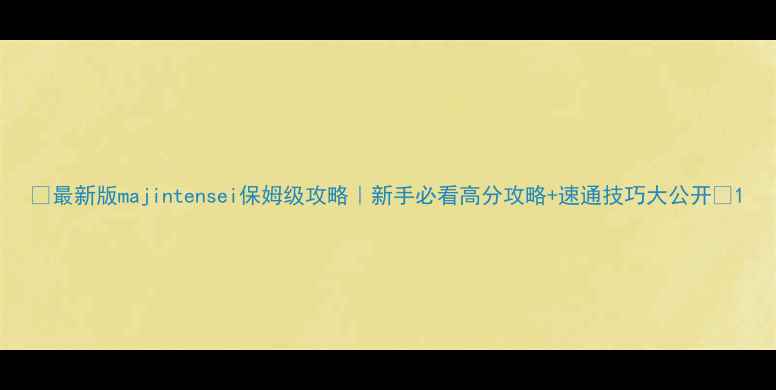 图片 🎮最新版majintensei保姆级攻略｜新手必看高分攻略+速通技巧大公开🔥1