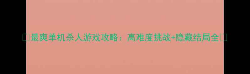 图片 🎮最爽单机杀人游戏攻略：高难度挑战+隐藏结局全🎮