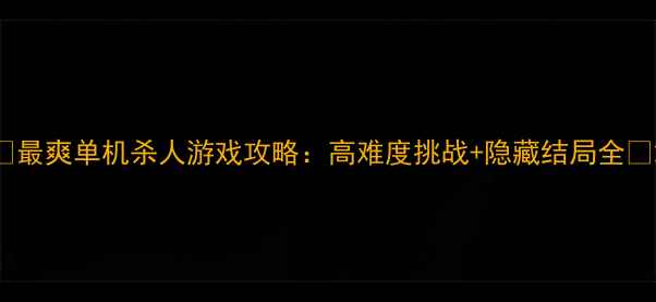 图片 🎮最爽单机杀人游戏攻略：高难度挑战+隐藏结局全🎮2