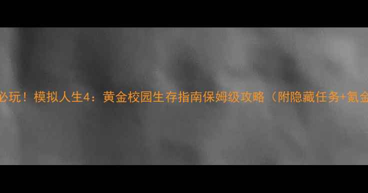 图片 🎮毕业生必玩！模拟人生4：黄金校园生存指南保姆级攻略（附隐藏任务+氪金公式）🎓