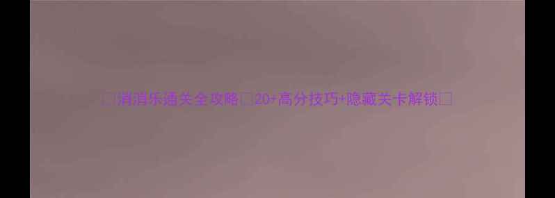 图片 🎮消消乐通关全攻略✅20+高分技巧+隐藏关卡解锁🔥