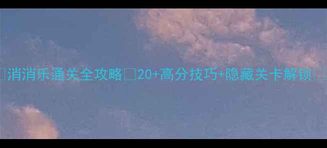 图片 🎮消消乐通关全攻略✅20+高分技巧+隐藏关卡解锁🔥1