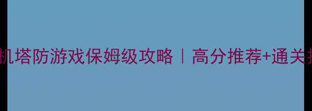 图片 🎮电脑单机塔防游戏保姆级攻略｜高分推荐+通关技巧全🔥2